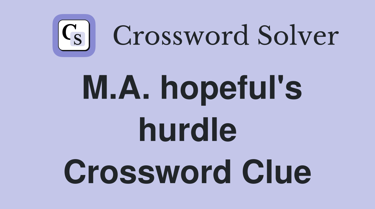 M.A. hopeful's hurdle Crossword Clue