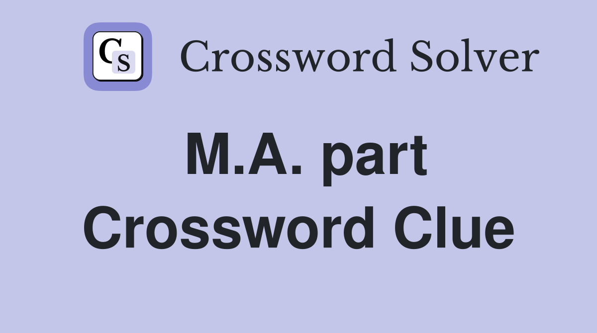 M.A. part Crossword Clue