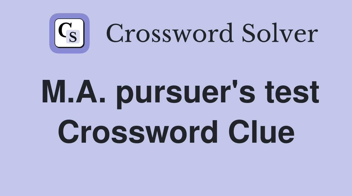 M.A. pursuer's test Crossword Clue