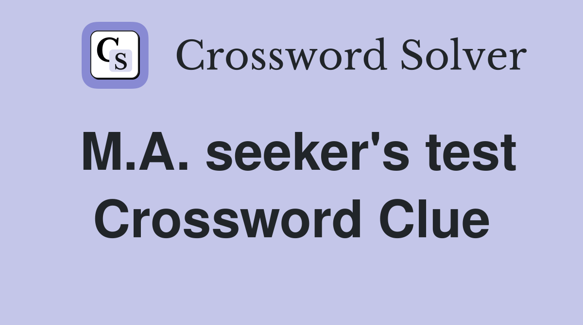 M.A. seeker's test Crossword Clue