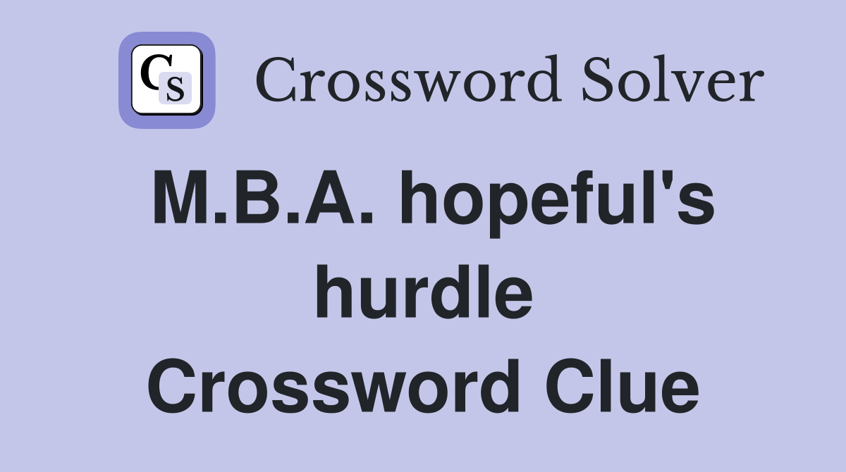 M.B.A. hopeful's hurdle Crossword Clue
