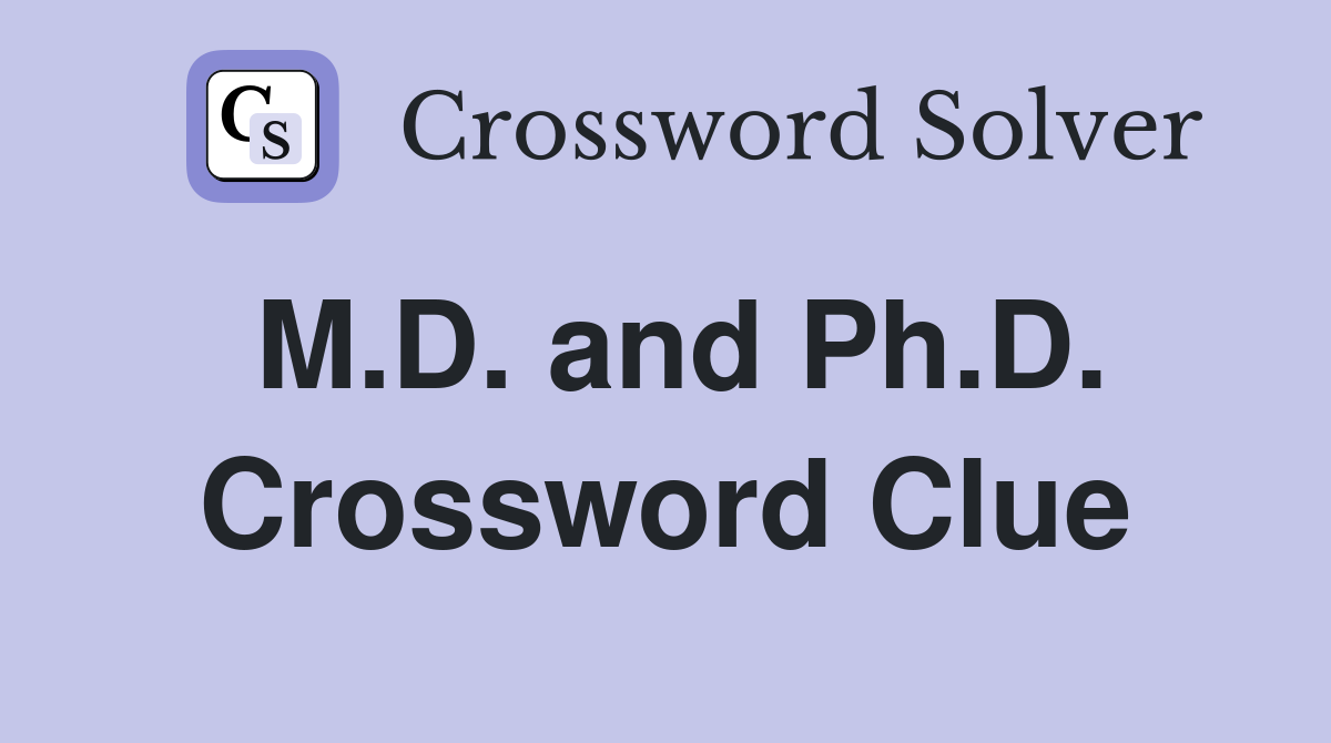 M.D. and Ph.D. Crossword Clue