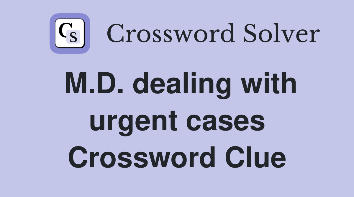 M.D. dealing with urgent cases Crossword Clue
