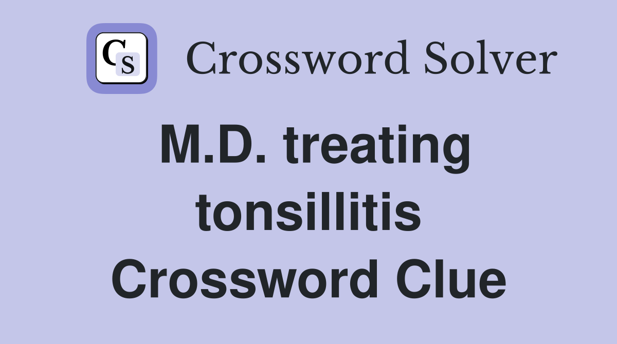M.D. treating tonsillitis Crossword Clue