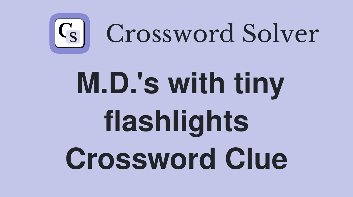 M.D.'s with tiny flashlights Crossword Clue