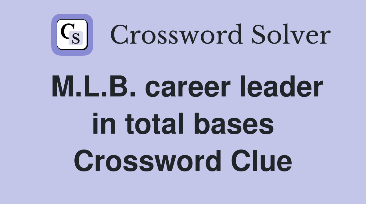 M.L.B. career leader in total bases Crossword Clue