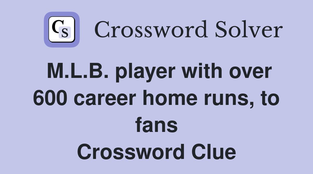 M.L.B. player with over 600 career home runs, to fans Crossword Clue