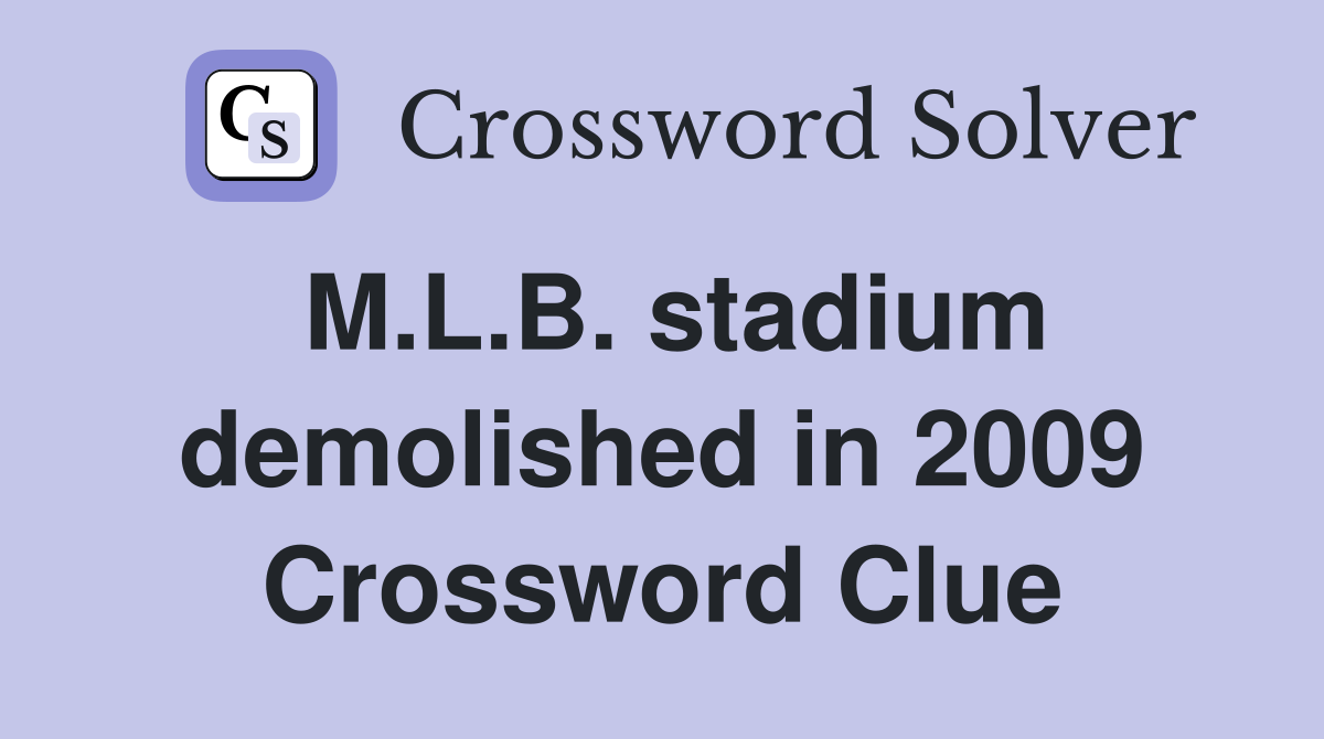 M.L.B. stadium demolished in 2009 Crossword Clue