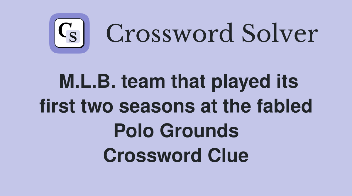 M.L.B. team that played its first two seasons at the fabled Polo Grounds Crossword Clue