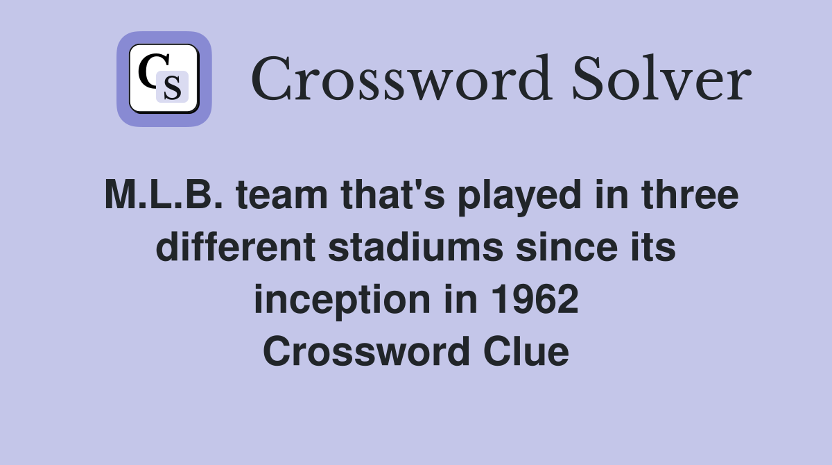 M.L.B. team that's played in three different stadiums since its inception in 1962 Crossword Clue