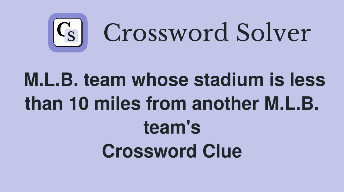 M.L.B. team whose stadium is less than 10 miles from another M.L.B. team's Crossword Clue