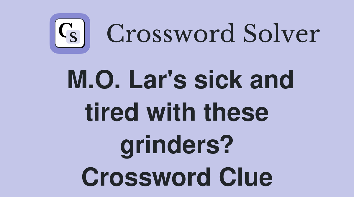 M.O. Lar's sick and tired with these grinders? Crossword Clue