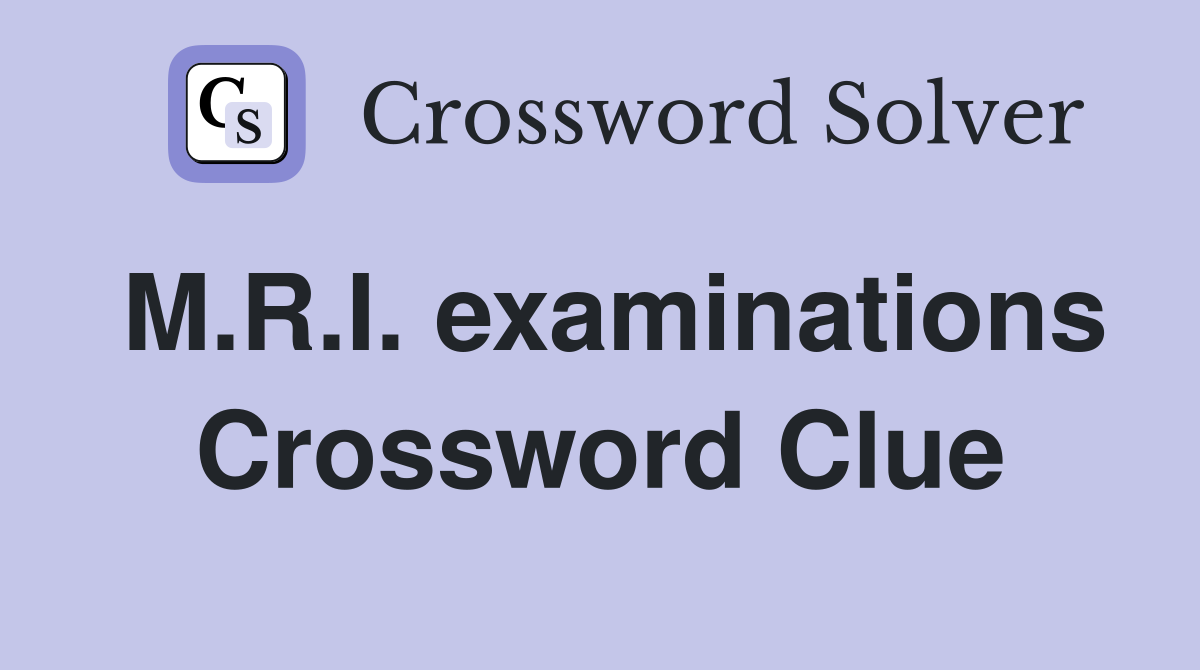 M.R.I. examinations Crossword Clue
