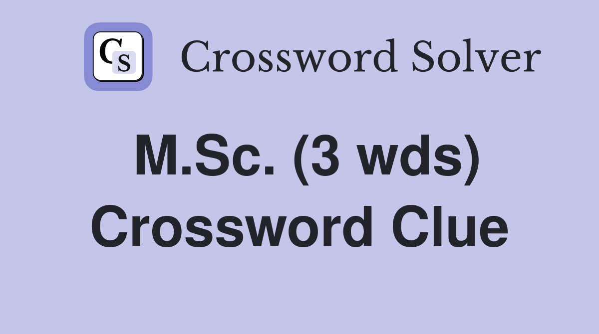 M.Sc. (3 wds) Crossword Clue
