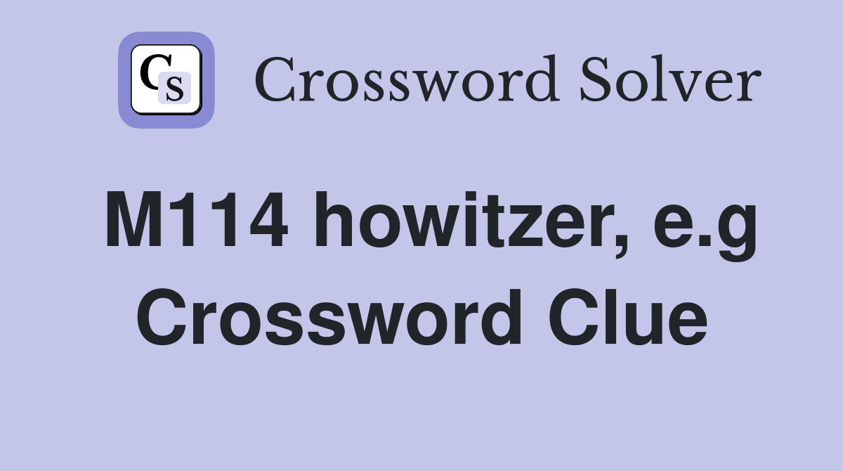 M114 howitzer, e.g Crossword Clue
