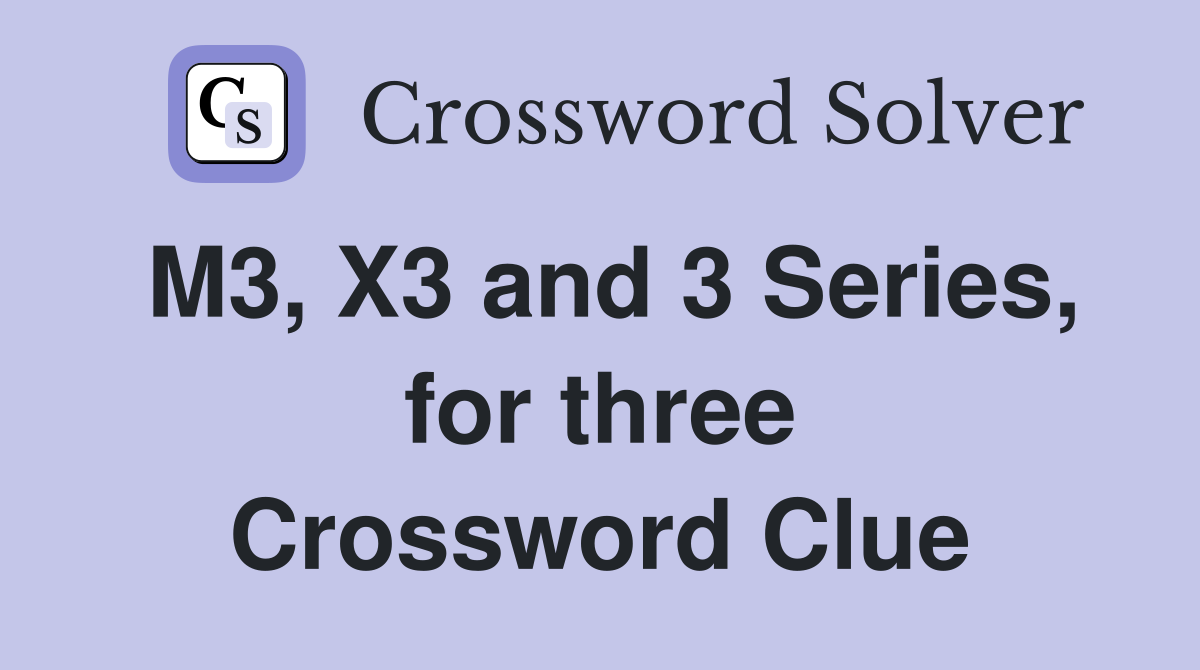 M3, X3 and 3 Series, for three Crossword Clue