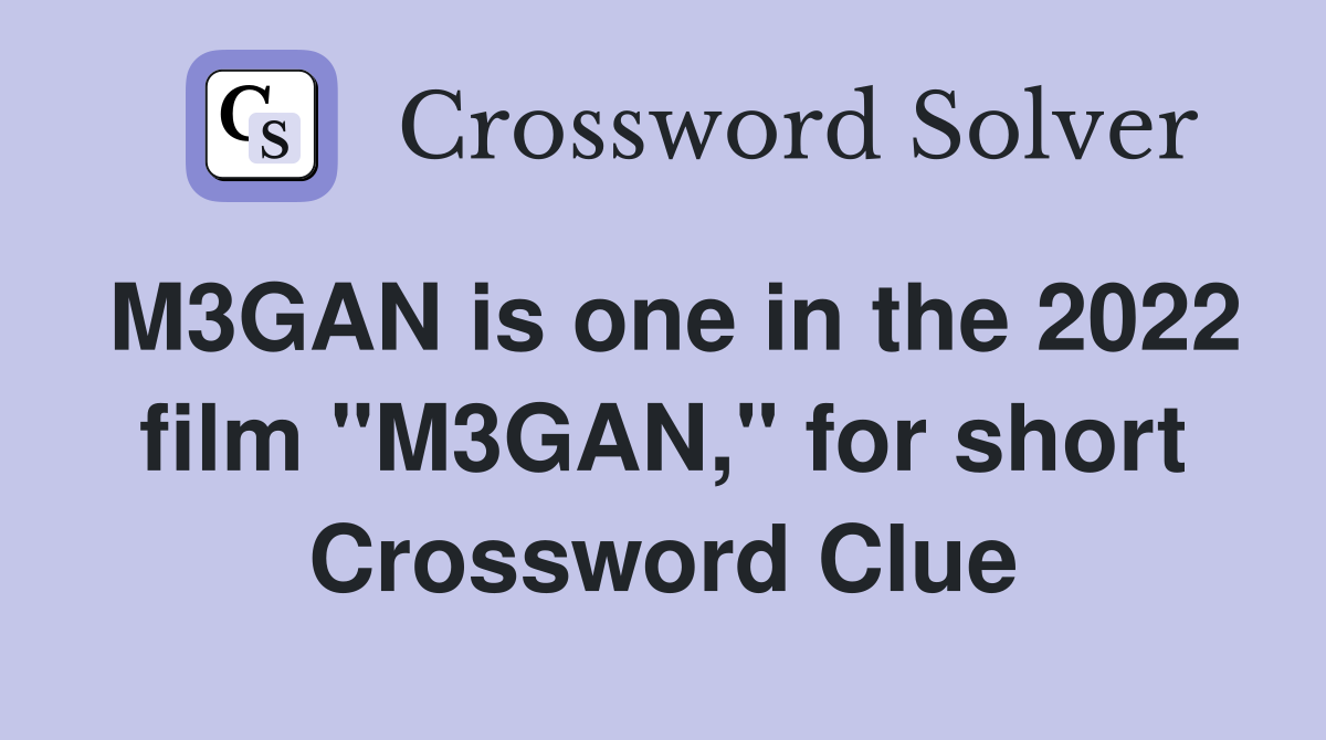 M3GAN is one in the 2022 film "M3GAN," for short Crossword Clue