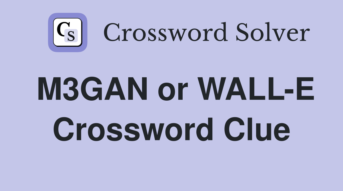 M3GAN or WALL-E Crossword Clue