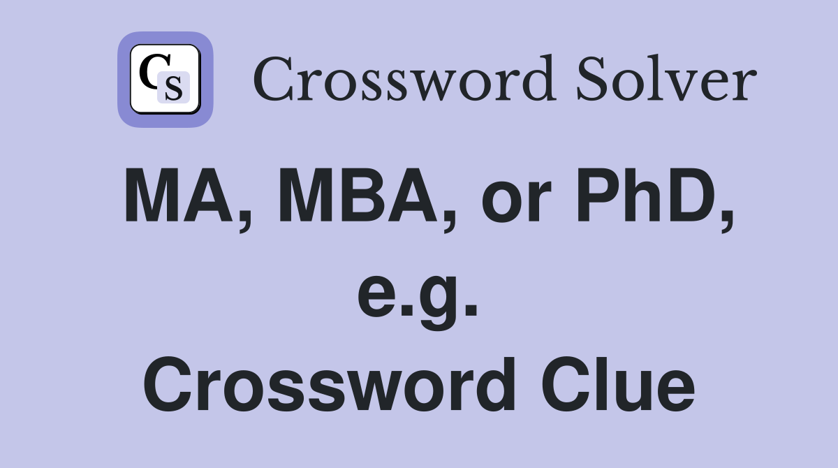 MA, MBA, or PhD, e.g. Crossword Clue