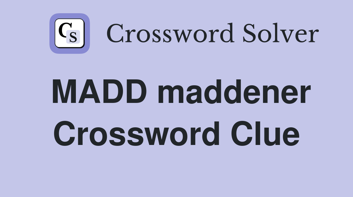 MADD maddener Crossword Clue