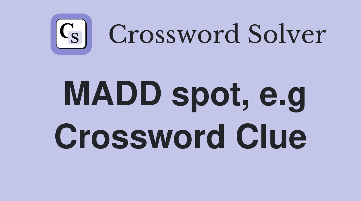 MADD spot, e.g Crossword Clue