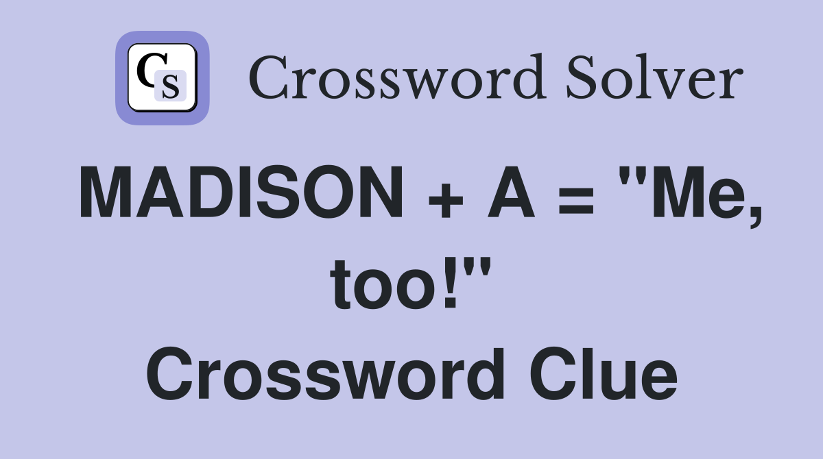 MADISON + A = "Me, too!" Crossword Clue