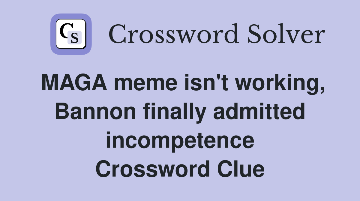 MAGA meme isn't working, Bannon finally admitted incompetence Crossword Clue