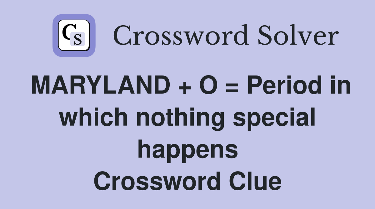MARYLAND + O = Period in which nothing special happens Crossword Clue