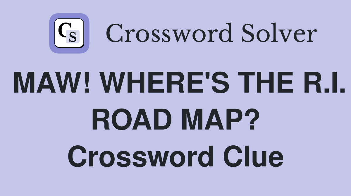 MAW! WHERE'S THE R.I. ROAD MAP? Crossword Clue