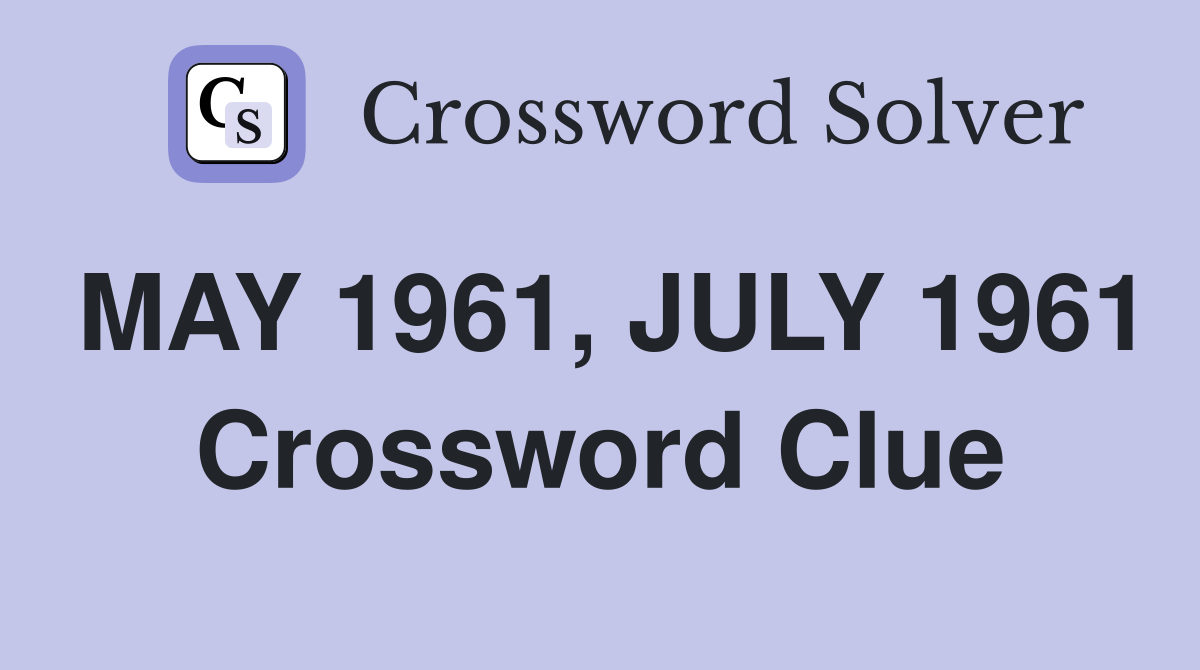 MAY 1961, JULY 1961 Crossword Clue