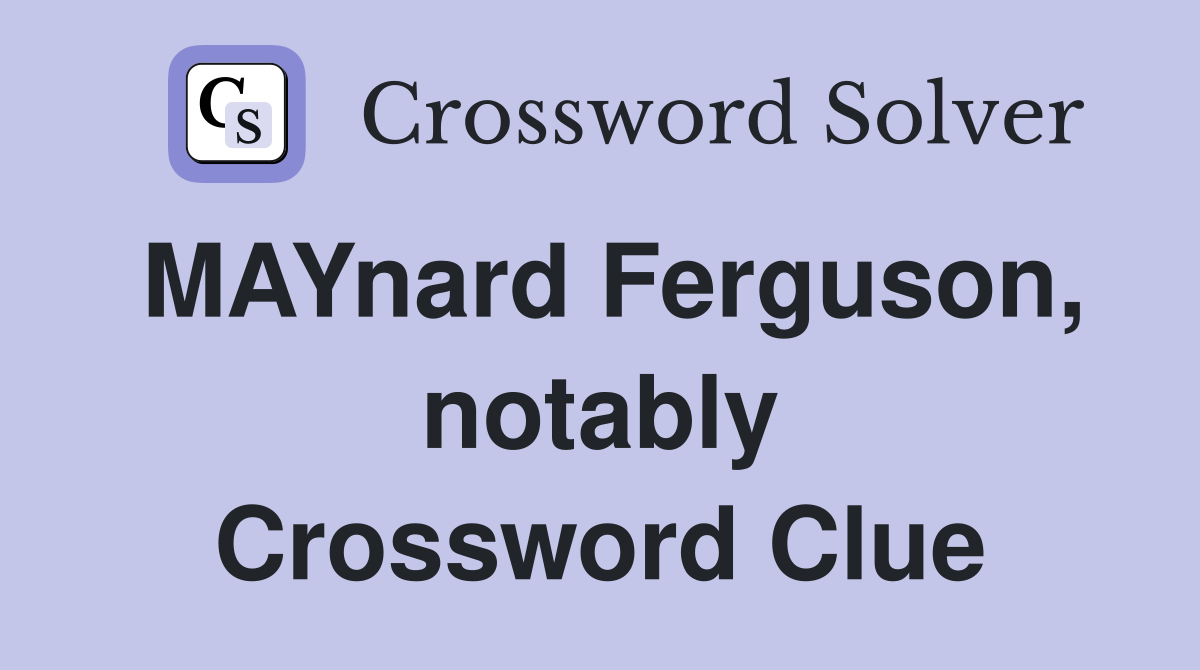 MAYnard Ferguson, notably Crossword Clue