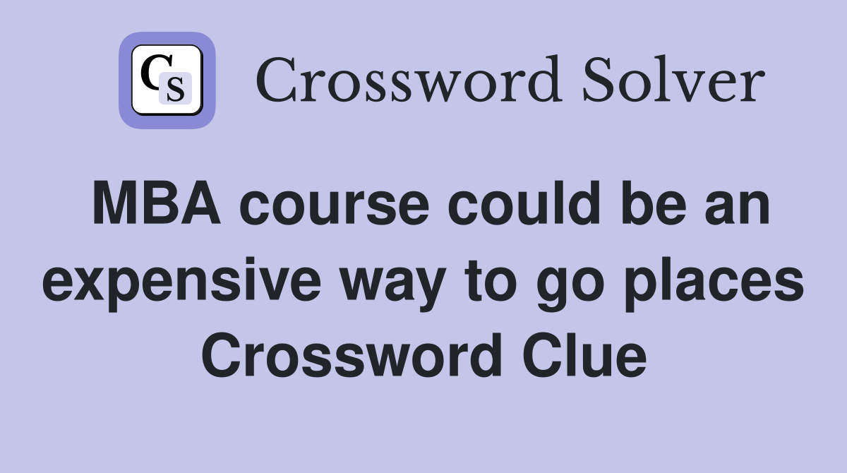 MBA course could be an expensive way to go places Crossword Clue