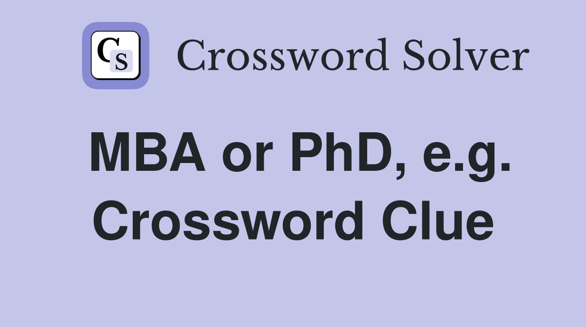 MBA or PhD, e.g. Crossword Clue
