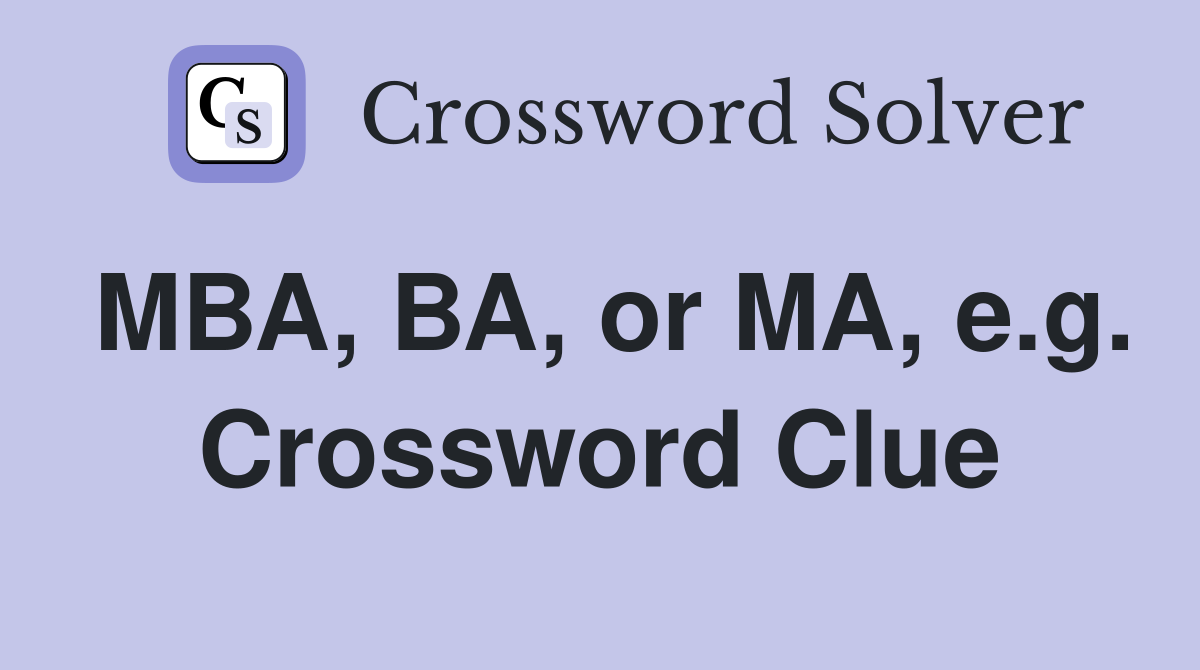 MBA, BA, or MA, e.g. Crossword Clue