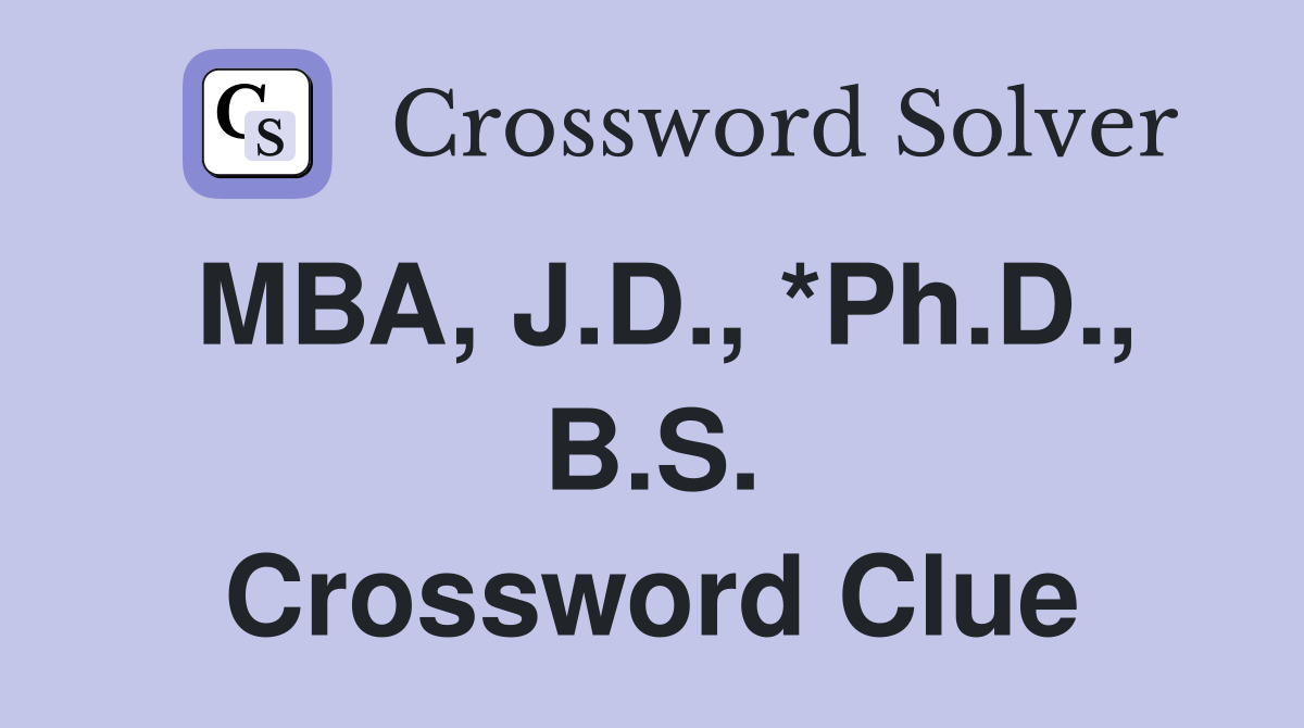 MBA, J.D., *Ph.D., B.S. Crossword Clue