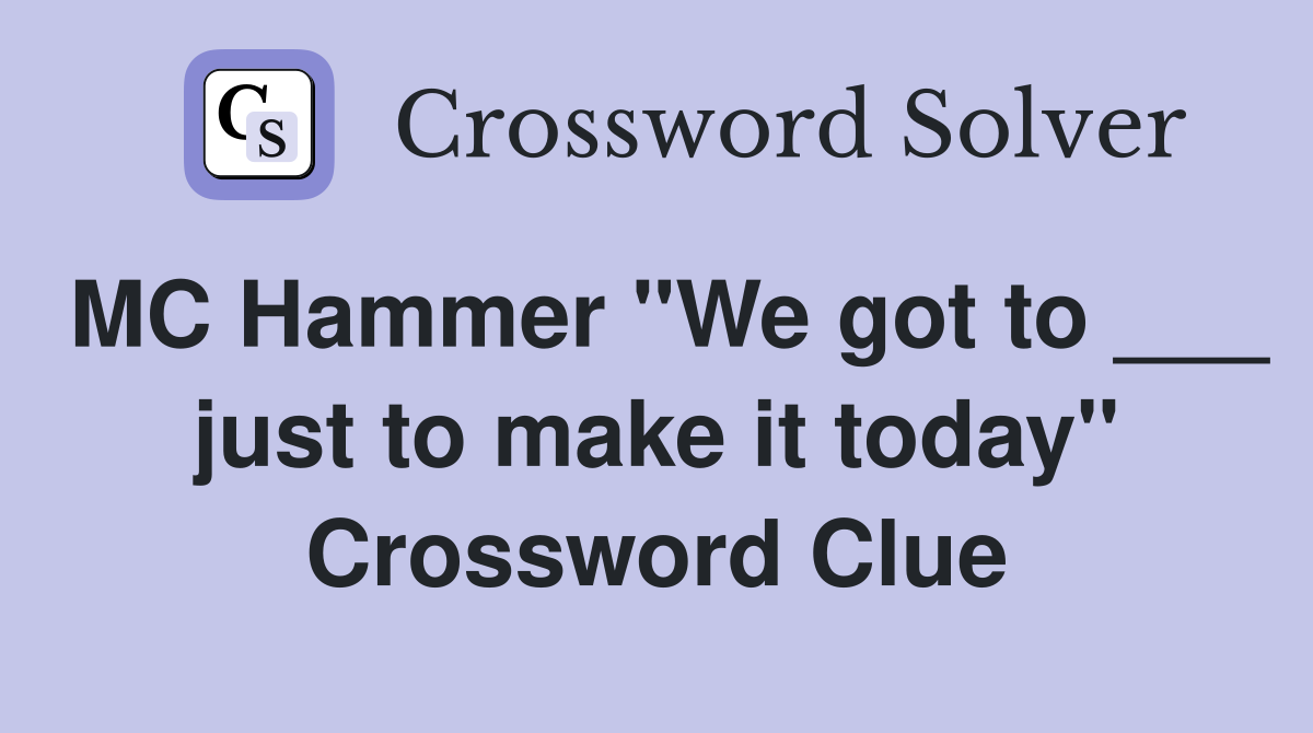 MC Hammer "We got to ___ just to make it today" Crossword Clue