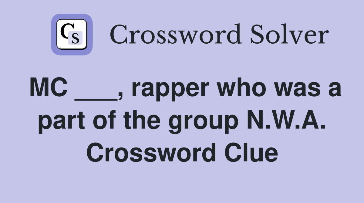 MC ___, rapper who was a part of the group N.W.A. Crossword Clue