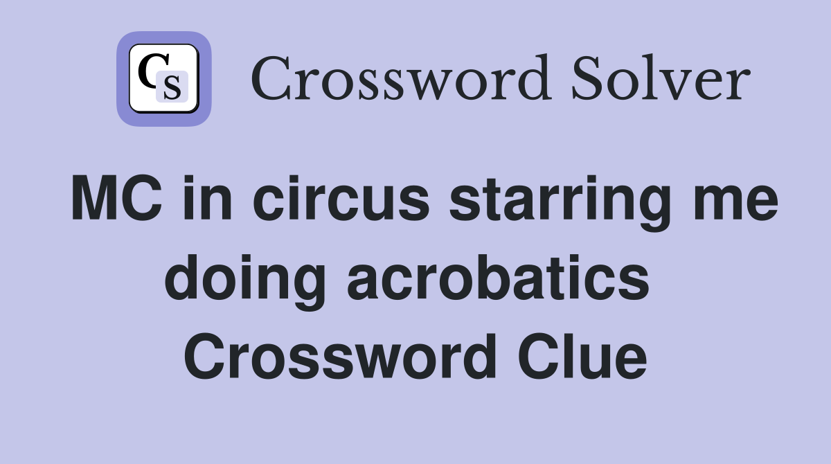 MC in circus starring me doing acrobatics  Crossword Clue