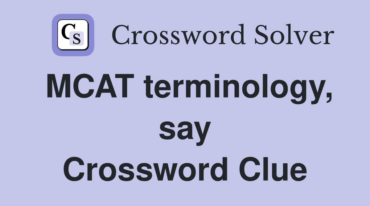 MCAT terminology, say Crossword Clue