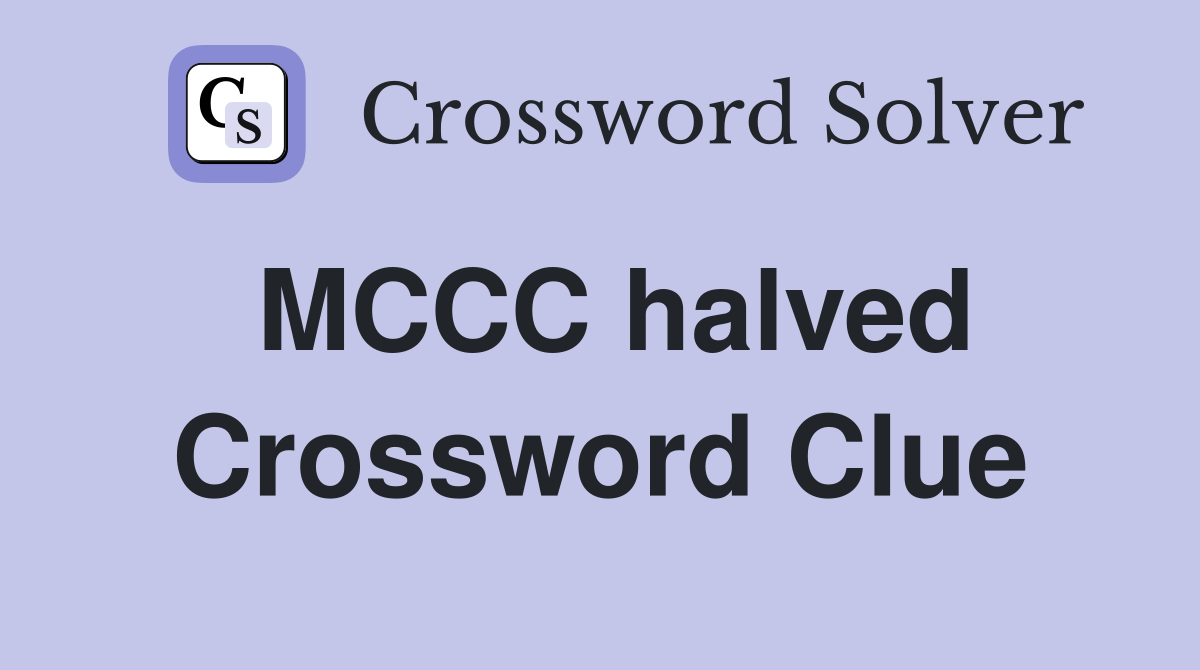 MCCC halved Crossword Clue