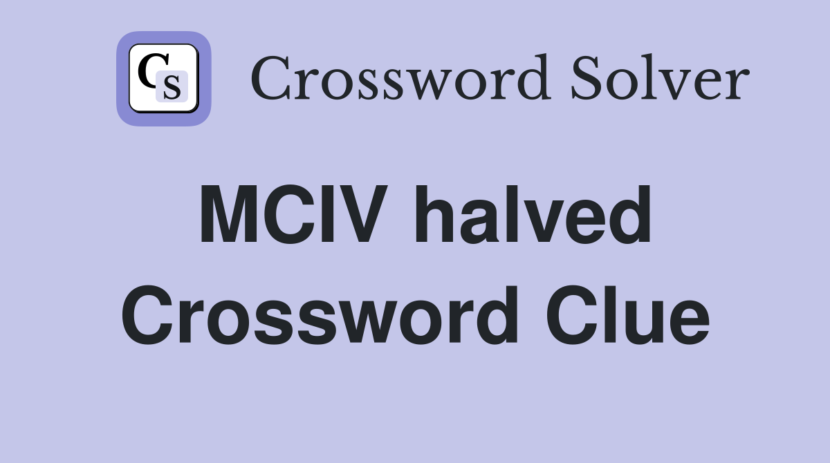 MCIV halved Crossword Clue