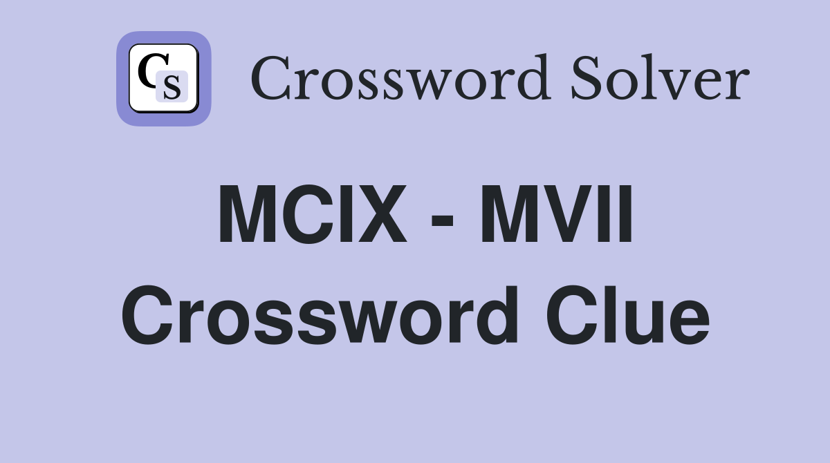 MCIX - MVII Crossword Clue