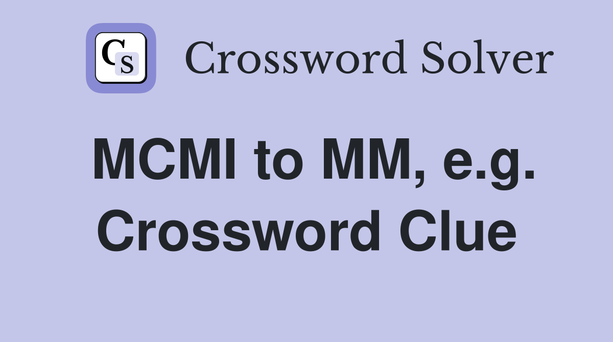 MCMI to MM, e.g. Crossword Clue