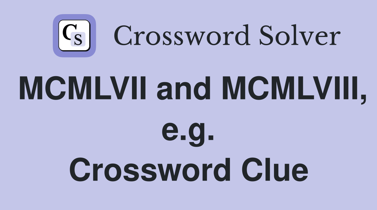 MCMLVII and MCMLVIII, e.g. Crossword Clue