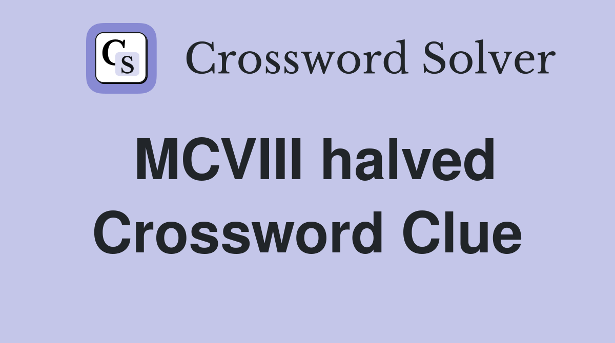 MCVIII halved Crossword Clue