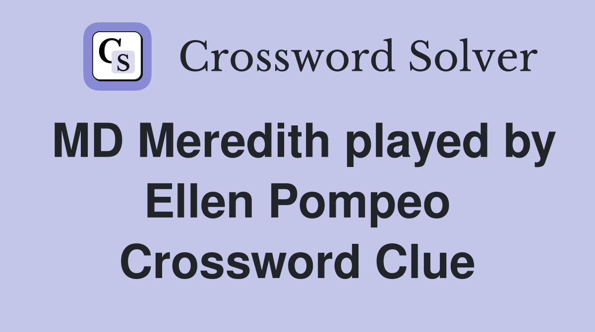 MD Meredith played by Ellen Pompeo Crossword Clue