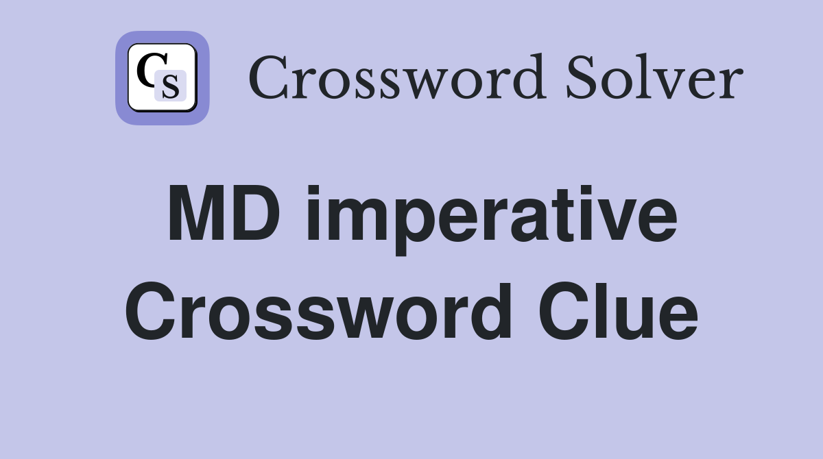 MD imperative Crossword Clue