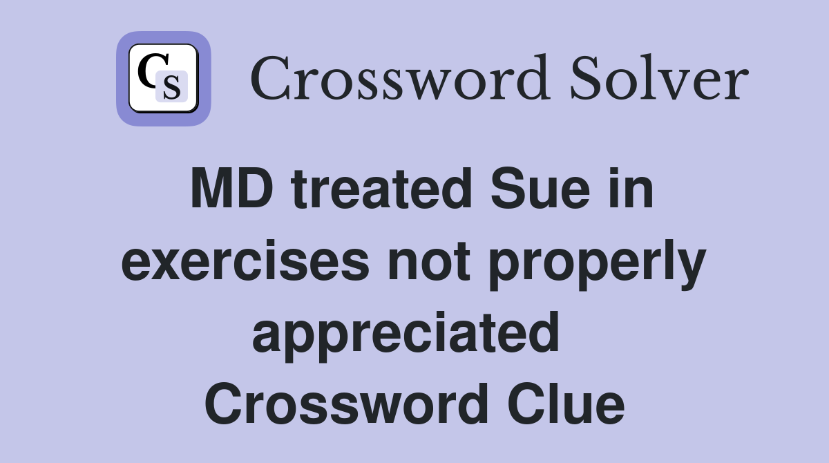 MD treated Sue in exercises not properly appreciated  Crossword Clue