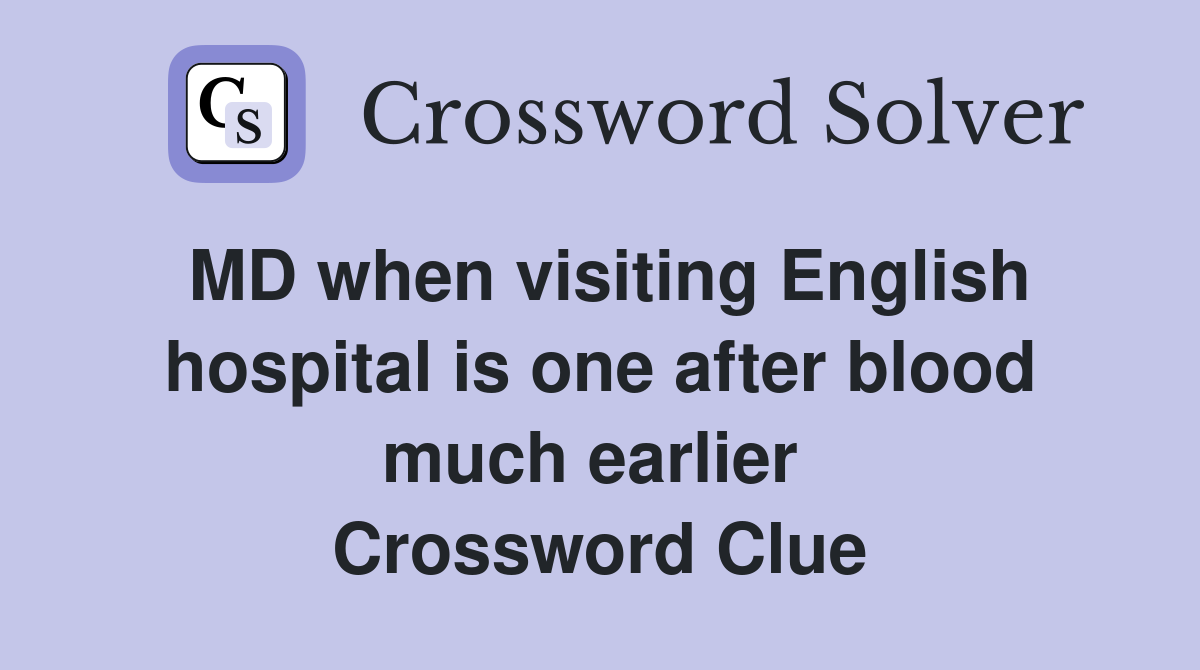 MD when visiting English hospital is one after blood much earlier  Crossword Clue
