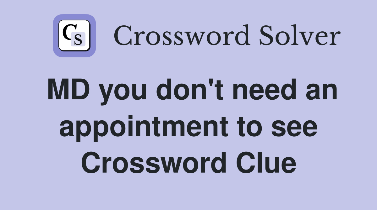 MD you don't need an appointment to see Crossword Clue